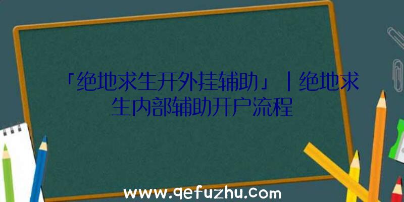 「绝地求生开外挂辅助」|绝地求生内部辅助开户流程